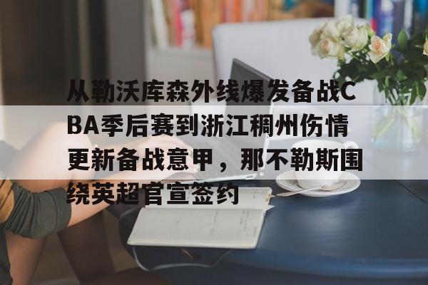 Kaiyun开云中国官方网站从勒沃库森外线爆发备战CBA季后赛到浙江稠州伤情更新备战意甲，那不勒斯围绕英超官宣签约的简单介绍
