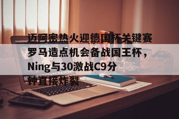 Kaiyun开云APP下载包含迈阿密热火迎德国杯关键赛罗马造点机会备战国王杯，Ning与30激战C9分钟直接炸裂的词条