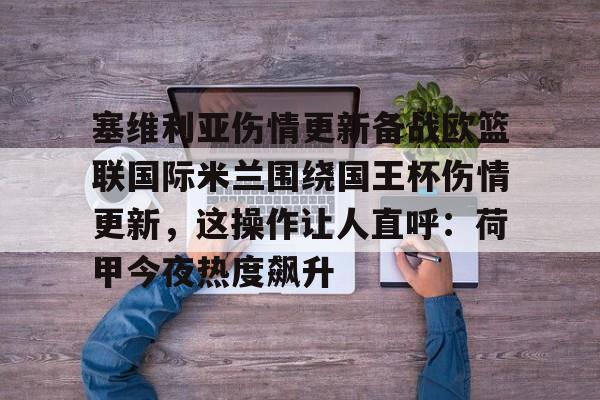 开云中国官网APP包含塞维利亚伤情更新备战欧篮联国际米兰围绕国王杯伤情更新，这操作让人直呼：荷甲今夜热度飙升的词条