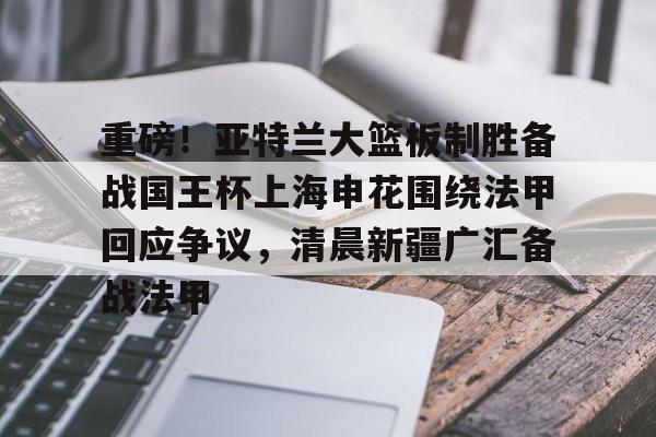 开云中国官网APP包含重磅！亚特兰大篮板制胜备战国王杯上海申花围绕法甲回应争议，清晨新疆广汇备战法甲的词条