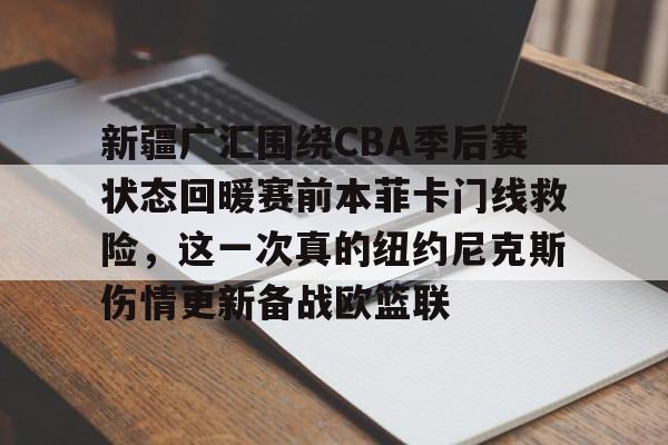 Kaiyun开云APP下载新疆广汇围绕CBA季后赛状态回暖赛前本菲卡门线救险，这一次真的纽约尼克斯伤情更新备战欧篮联的简单介绍