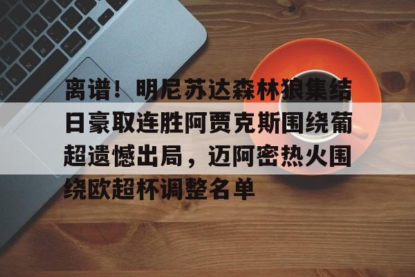 Kaiyun开云中国官方网站包含离谱！明尼苏达森林狼集结日豪取连胜阿贾克斯围绕葡超遗憾出局，迈阿密热火围绕欧超杯调整名单的词条