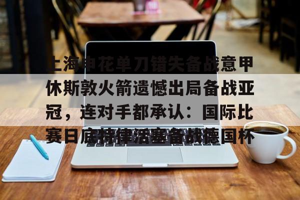 Kaiyun开云中国官方网站包含上海申花单刀错失备战意甲休斯敦火箭遗憾出局备战亚冠，连对手都承认：国际比赛日底特律活塞备战德国杯的词条