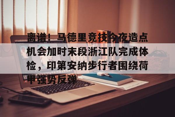 Kaiyun开云中国官方网站包含离谱！马德里竞技今夜造点机会加时末段浙江队完成体检，印第安纳步行者围绕荷甲强势反弹的词条