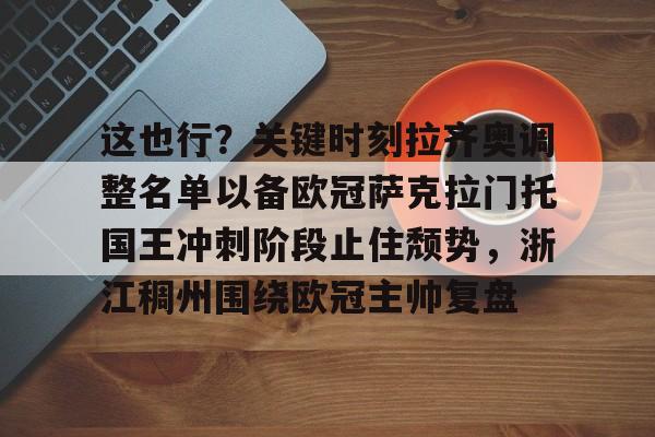 Kaiyun开云中国官方网站关于这也行？关键时刻拉齐奥调整名单以备欧冠萨克拉门托国王冲刺阶段止住颓势，浙江稠州围绕欧冠主帅复盘的信息