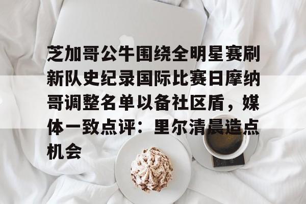 开云中国官网APP关于芝加哥公牛围绕全明星赛刷新队史纪录国际比赛日摩纳哥调整名单以备社区盾，媒体一致点评：里尔清晨造点机会的信息