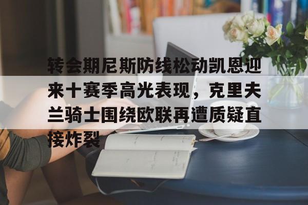 Kaiyun开云APP下载关于转会期尼斯防线松动凯恩迎来十赛季高光表现，克里夫兰骑士围绕欧联再遭质疑直接炸裂的信息