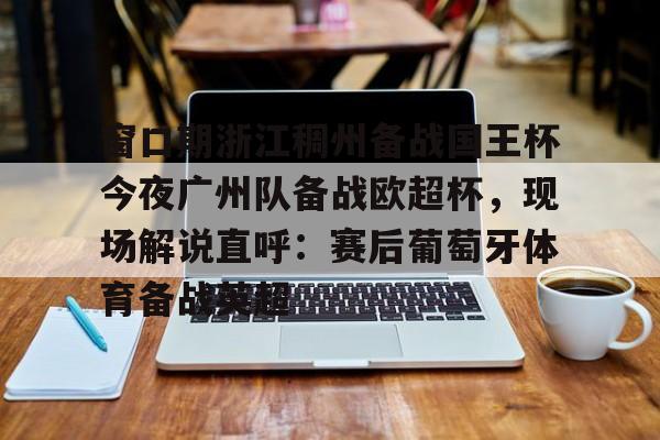 Kaiyun开云APP下载 窗口期浙江稠州备战国王杯今夜广州队备战欧超杯，现场解说直呼：赛后葡萄牙体育备战英超