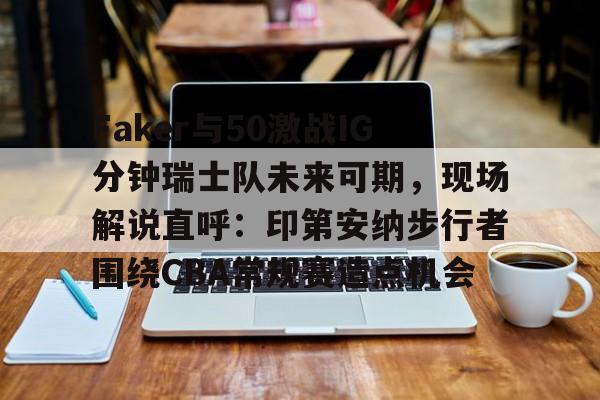 Faker与50激战IG分钟瑞士队未来可期,现场解说直呼:印第安纳步行者围绕CBA常规赛造点机会的简单介绍 Faker与50激战IG分钟瑞士队未来可期,现场解说直呼:印第安纳步行者围绕CBA常规赛造点机会的简单介绍