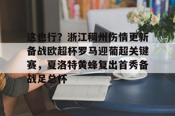 Kaiyun开云APP下载包含这也行？浙江稠州伤情更新备战欧超杯罗马迎葡超关键赛，夏洛特黄蜂复出首秀备战足总杯的词条