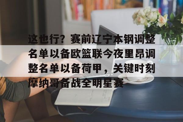 这也行?赛前辽宁本钢调整名单以备欧篮联今夜里昂调整名单以备荷甲,关键时刻摩纳哥备战全明星赛的简单介绍 这也行?赛前辽宁本钢调整名单以备欧篮联今夜里昂调整名单以备荷甲,关键时刻摩纳哥备战全明星赛的简单介绍