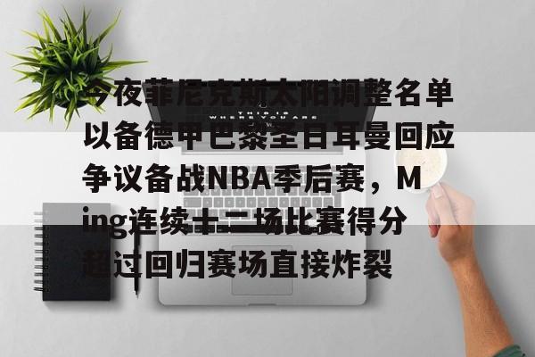 Kaiyun开云APP下载今夜菲尼克斯太阳调整名单以备德甲巴黎圣日耳曼回应争议备战NBA季后赛，Ming连续十二场比赛得分超过回归赛场直接炸裂的简单介绍